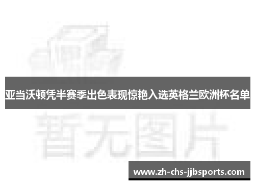 亚当沃顿凭半赛季出色表现惊艳入选英格兰欧洲杯名单