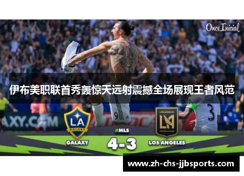 伊布美职联首秀轰惊天远射震撼全场展现王者风范