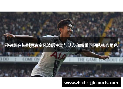 孙兴慜在热刺更衣室风波后主动与队友和解重回团队核心角色