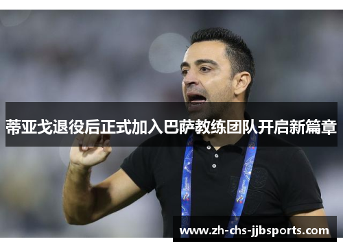 蒂亚戈退役后正式加入巴萨教练团队开启新篇章