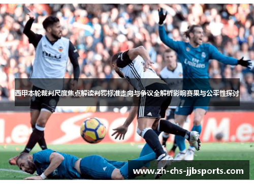 西甲本轮裁判尺度焦点解读判罚标准走向与争议全解析影响赛果与公平性探讨