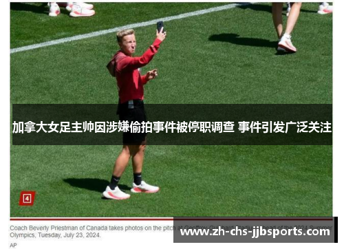 加拿大女足主帅因涉嫌偷拍事件被停职调查 事件引发广泛关注 加拿大女足主帅因涉嫌偷拍事件被停职调查 事件引发广泛关注