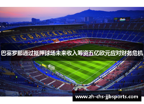 巴塞罗那通过抵押球场未来收入筹资五亿欧元应对财务危机 巴塞罗那通过抵押球场未来收入筹资五亿欧元应对财务危机