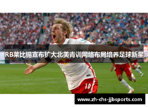 RB莱比锡宣布扩大北美青训网络布局培养足球新星 RB莱比锡宣布扩大北美青训网络布局培养足球新星