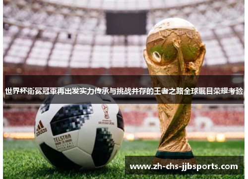 世界杯衛冕冠軍再出发实力传承与挑战并存的王者之路全球瞩目荣耀考验 世界杯衛冕冠軍再出发实力传承与挑战并存的王者之路全球瞩目荣耀考验