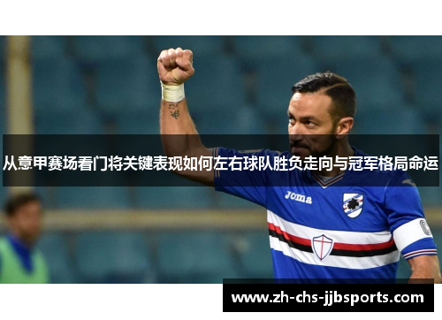 从意甲赛场看门将关键表现如何左右球队胜负走向与冠军格局命运 从意甲赛场看门将关键表现如何左右球队胜负走向与冠军格局命运