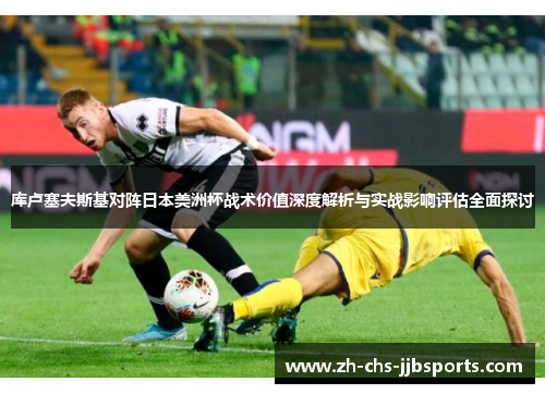 库卢塞夫斯基对阵日本美洲杯战术价值深度解析与实战影响评估全面探讨