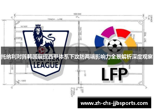 托纳利对阵韩国展现西甲体系下攻防两端影响力全景解析深度观察 托纳利对阵韩国展现西甲体系下攻防两端影响力全景解析深度观察