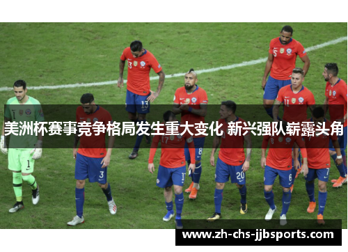 美洲杯赛事竞争格局发生重大变化 新兴强队崭露头角 美洲杯赛事竞争格局发生重大变化 新兴强队崭露头角
